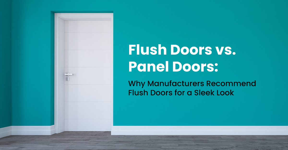 Flush Doors vs. Panel Doors: Why Manufacturers Recommend Flush Doors for a Sleek Look