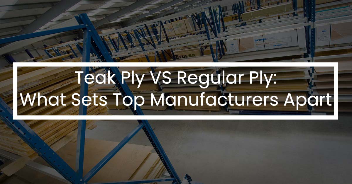 Teak Ply vs. Regular Ply: What Sets Top Manufacturers Apart?