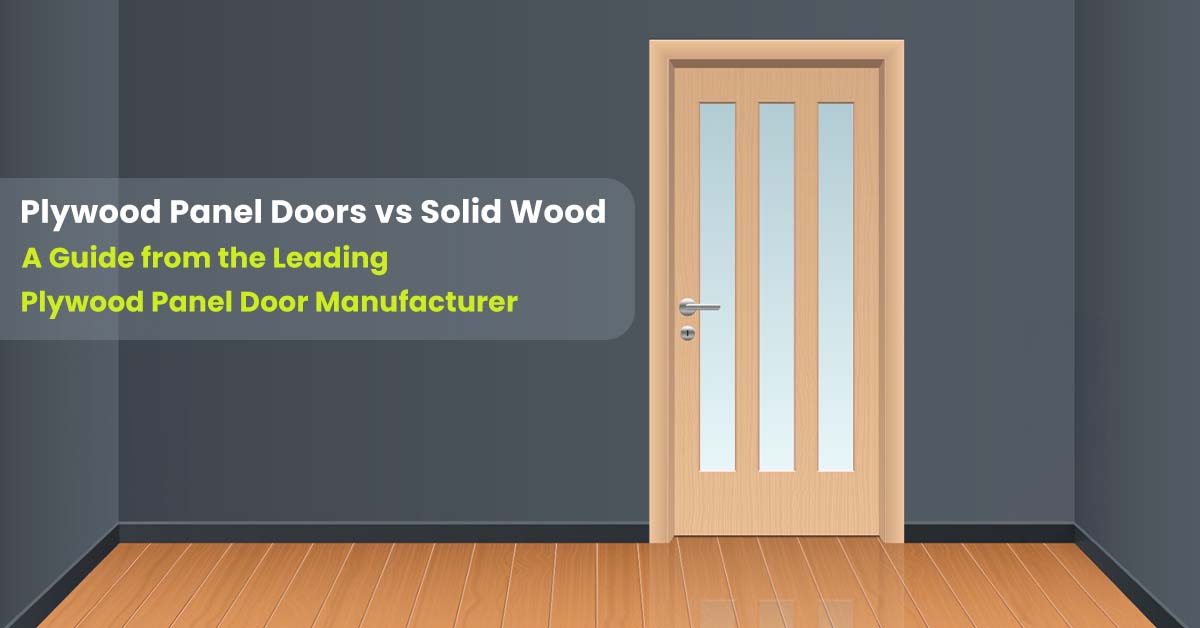 Plywood Panel Doors vs Solid Wood – A Guide from the Leading Plywood Panel Door Manufacturer