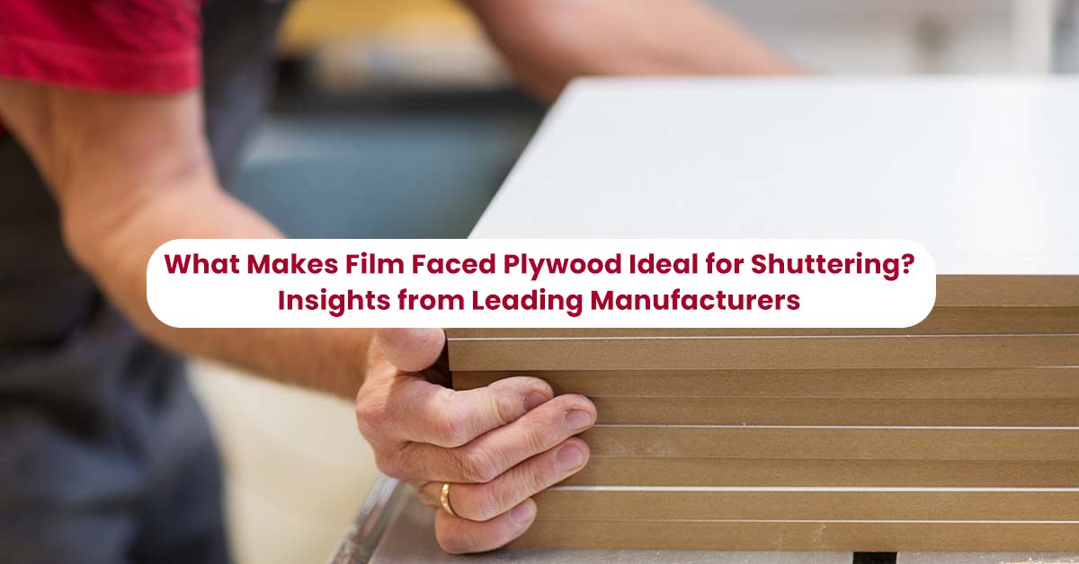 What Makes Film Faced Plywood Ideal for Shuttering? Insights from Leading Manufacturers